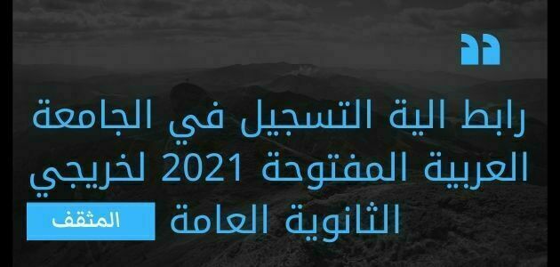 رابط الية التسجيل في الجامعة العربية المفتوحة 2021 لخريجي الثانوية العامة 1